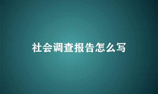 社会调查报告怎么写