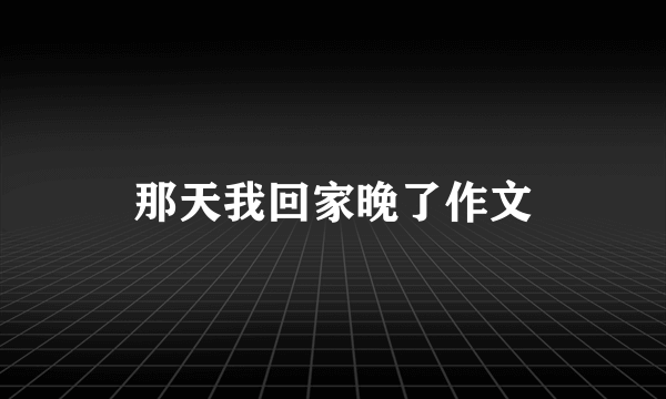 那天我回家晚了作文