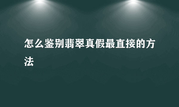 怎么鉴别翡翠真假最直接的方法