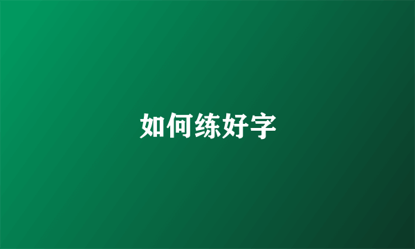 如何练好字