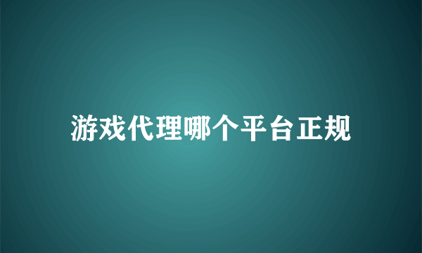 游戏代理哪个平台正规