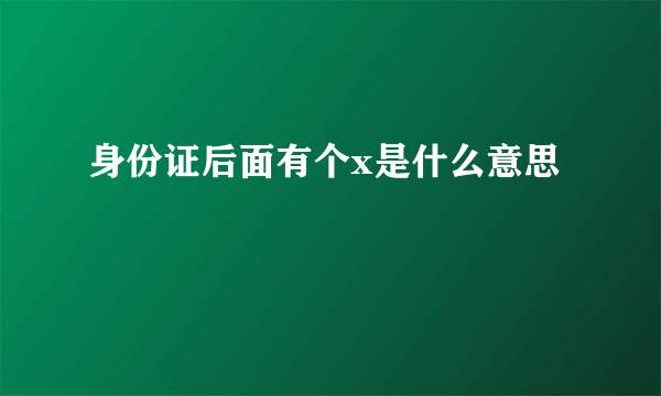 身份证后面有个x是什么意思