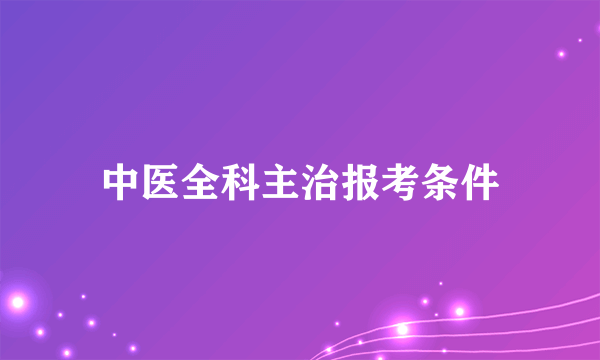 中医全科主治报考条件