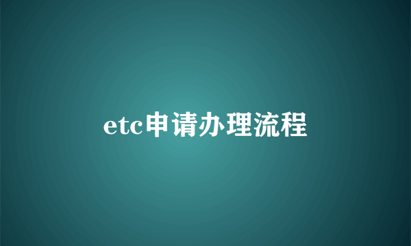 etc申请办理流程