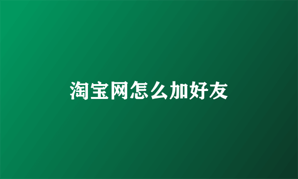 淘宝网怎么加好友