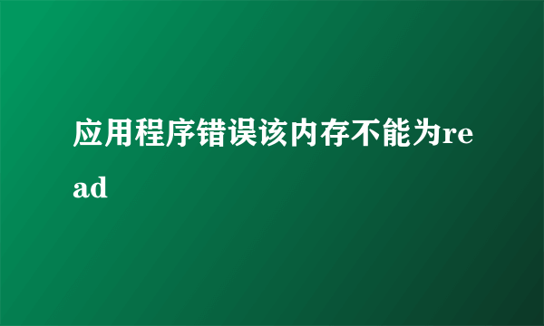 应用程序错误该内存不能为read