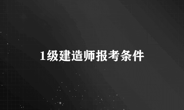 1级建造师报考条件