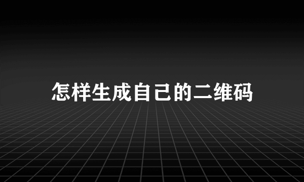 怎样生成自己的二维码