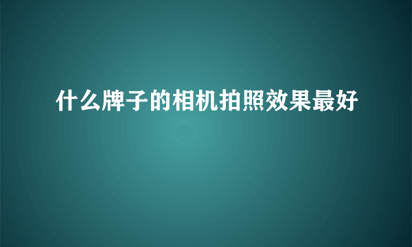 什么牌子的相机拍照效果最好