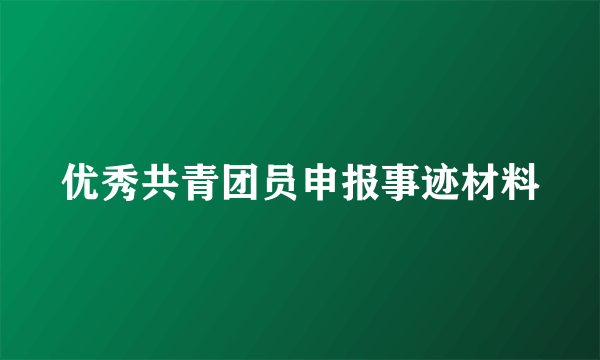 优秀共青团员申报事迹材料