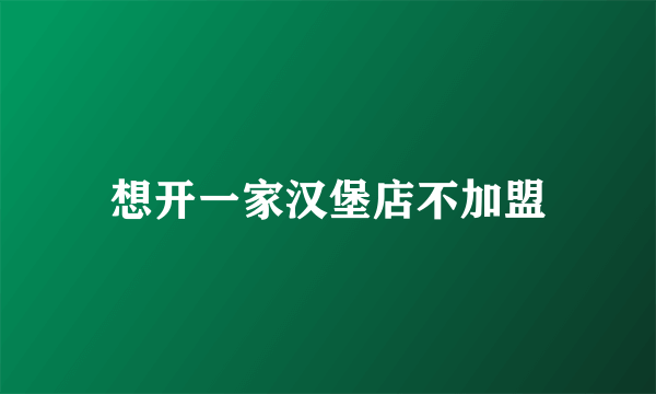 想开一家汉堡店不加盟