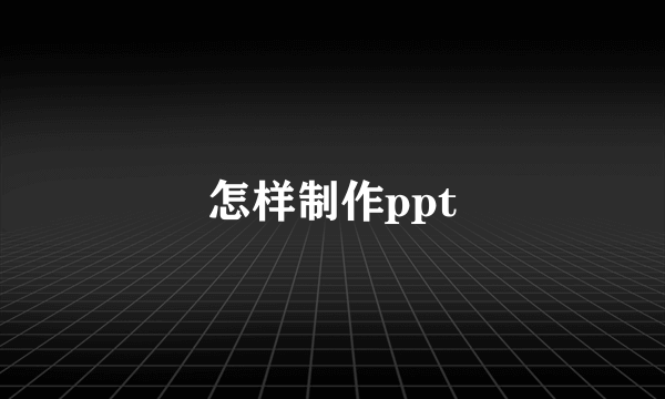 怎样制作ppt