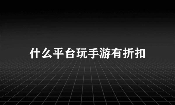 什么平台玩手游有折扣