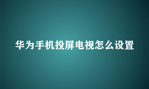 华为手机投屏电视怎么设置