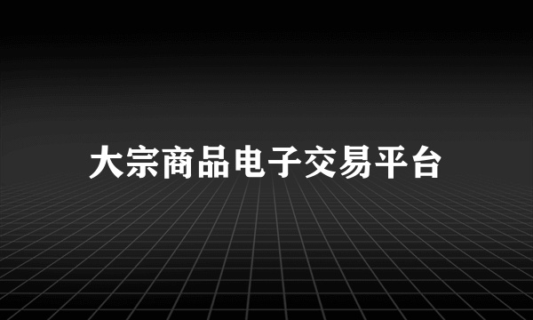 大宗商品电子交易平台