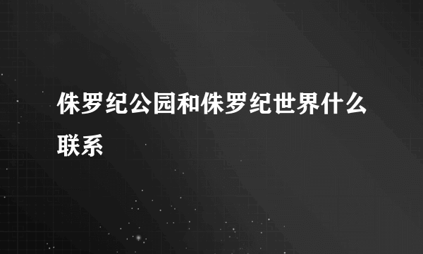 侏罗纪公园和侏罗纪世界什么联系