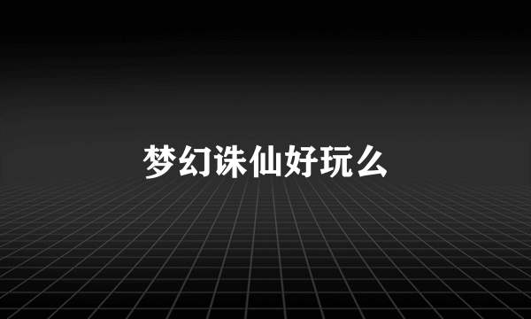 梦幻诛仙好玩么