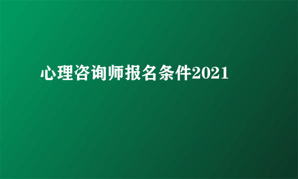 心理咨询师报名条件2021