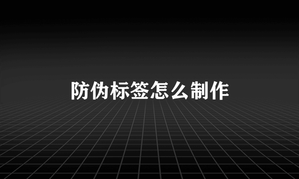 防伪标签怎么制作