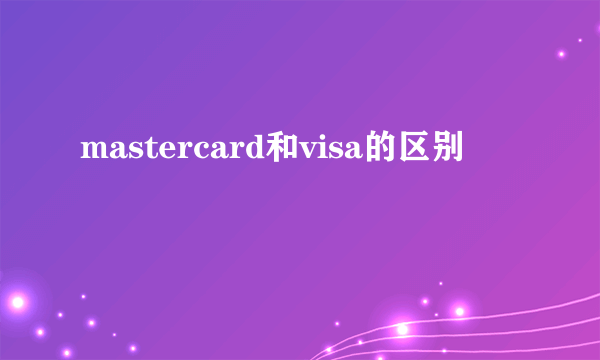 mastercard和visa的区别