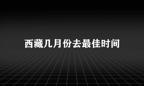 西藏几月份去最佳时间