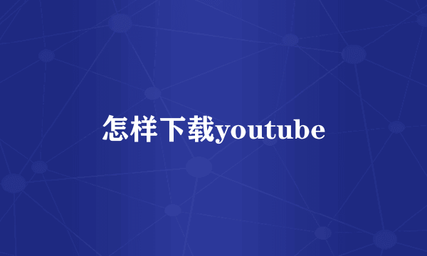 怎样下载youtube