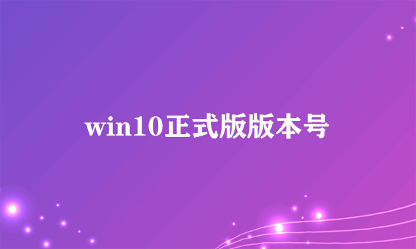 win10正式版版本号