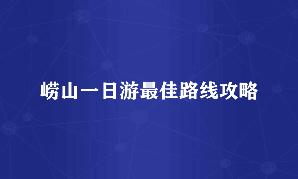 崂山一日游最佳路线攻略