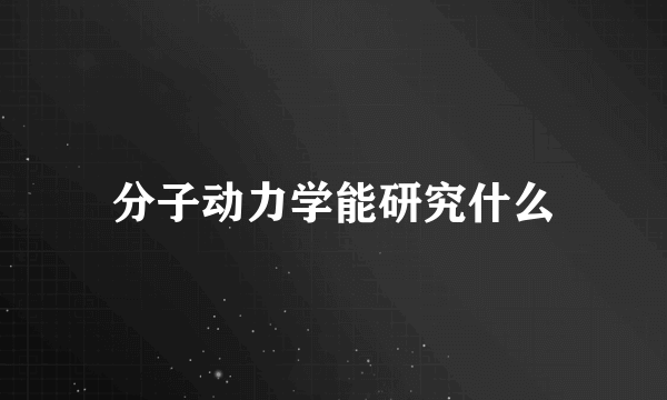 分子动力学能研究什么