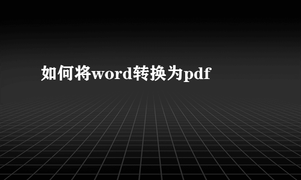 如何将word转换为pdf