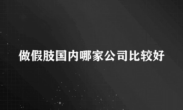 做假肢国内哪家公司比较好