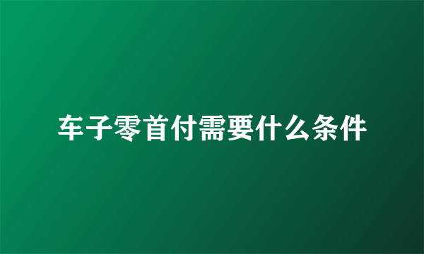 车子零首付需要什么条件