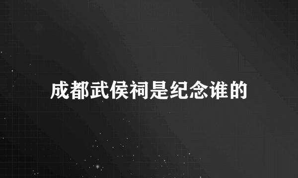 成都武侯祠是纪念谁的