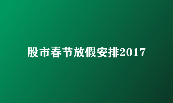 股市春节放假安排2017