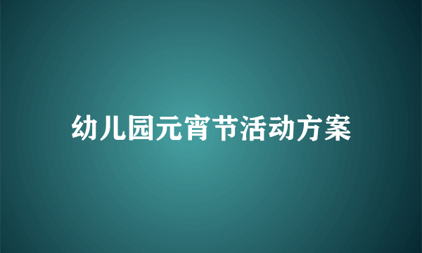 幼儿园元宵节活动方案