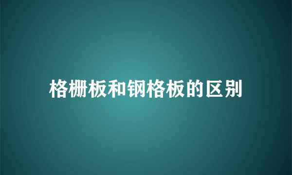 格栅板和钢格板的区别