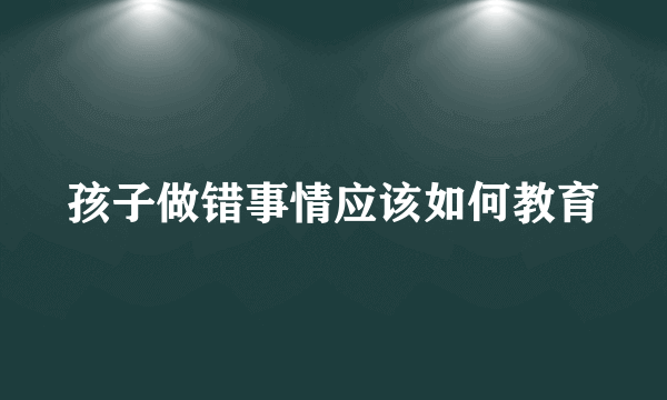 孩子做错事情应该如何教育