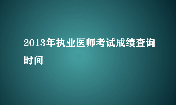 2013年执业医师考试成绩查询时间