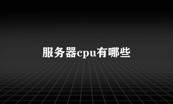 服务器cpu有哪些