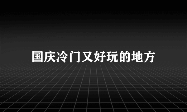 国庆冷门又好玩的地方