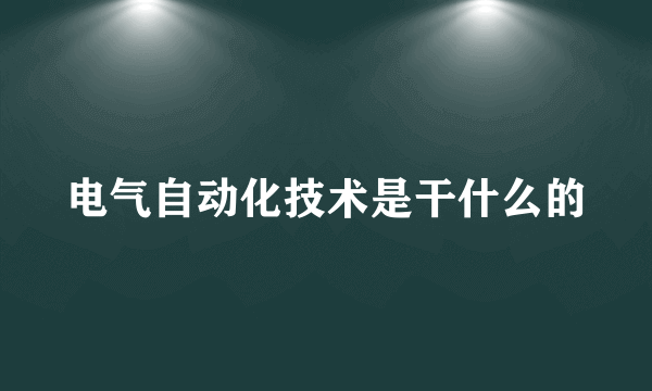 电气自动化技术是干什么的