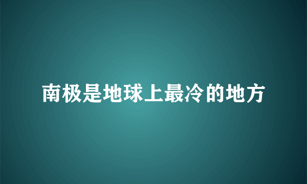 南极是地球上最冷的地方