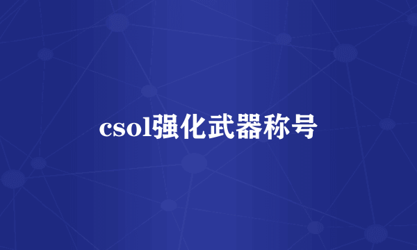 csol强化武器称号