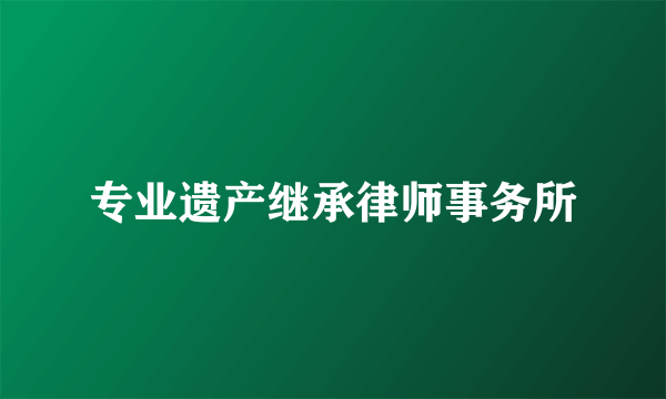 专业遗产继承律师事务所