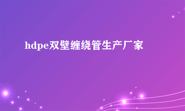 hdpe双壁缠绕管生产厂家