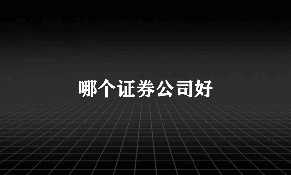 哪个证券公司好