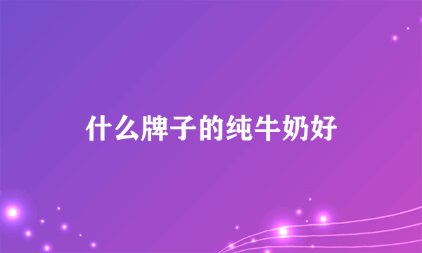 什么牌子的纯牛奶好