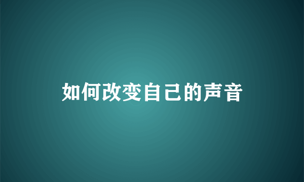 如何改变自己的声音