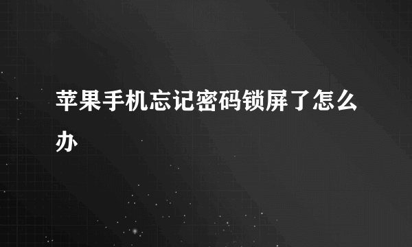 苹果手机忘记密码锁屏了怎么办