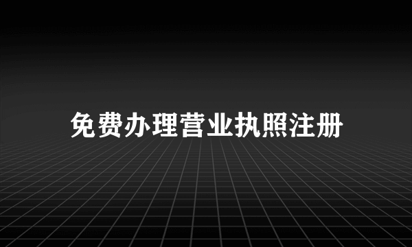 免费办理营业执照注册